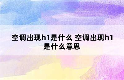 空调出现h1是什么 空调出现h1是什么意思